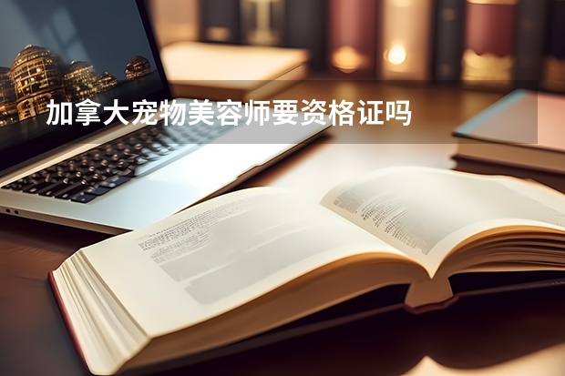 加拿大宠物美容师要资格证吗