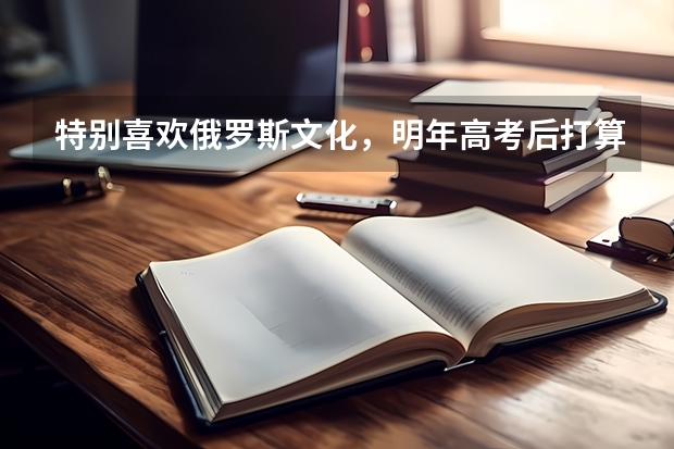 特别喜欢俄罗斯文化，明年高考后打算去那里留学，有没有比较好的留学机构推荐？（去俄罗斯留学 雅思考的是俄语还是英语？）
