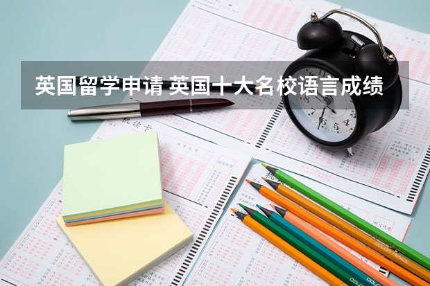 英国留学申请 英国十大名校语言成绩要求多少