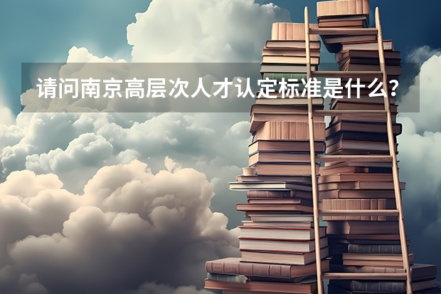 请问南京高层次人才认定标准是什么?