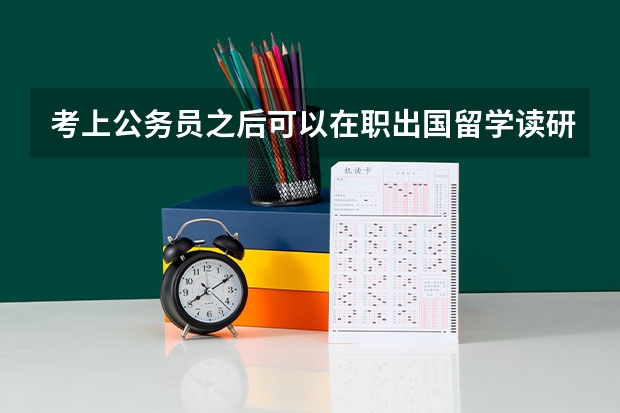 考上公务员之后可以在职出国留学读研吗