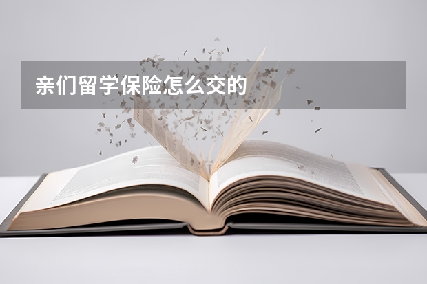 亲们留学保险怎么交的