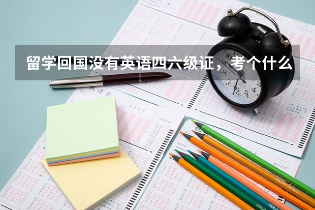 留学回国没有英语四六级证，考个什么英语的证书比较实用？