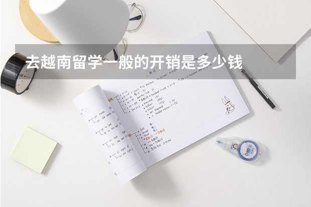 去越南留学一般的开销是多少钱
