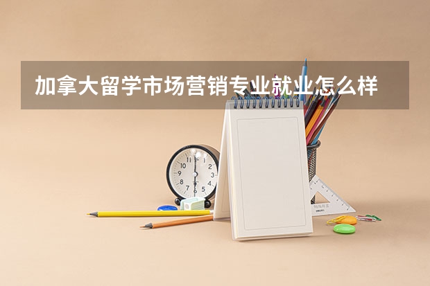 加拿大留学市场营销专业就业怎么样