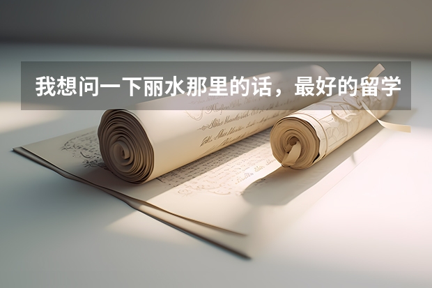 我想问一下丽水那里的话，最好的留学机构是什么？