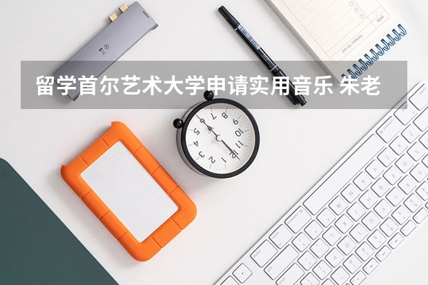 留学首尔艺术大学申请实用音乐 朱老师你好我是湖南湘西自治州在读初三舞蹈艺术特长生我想高中三年读完申请去韩国首尔艺术学院留学除了...
