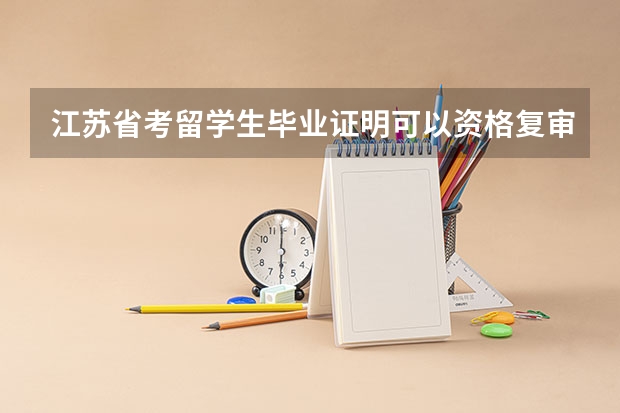 江苏省考留学生毕业证明可以资格复审吗