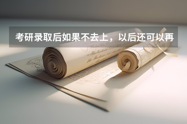 考研录取后如果不去上,以后还可以再考国家公费研究生吗?