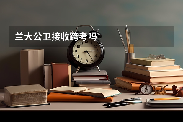 兰大公卫接收跨考吗