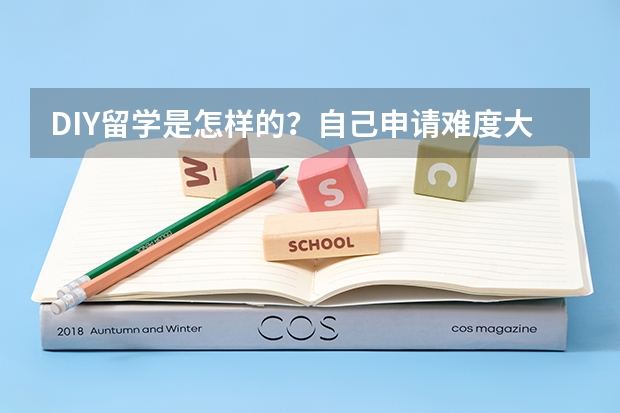 DIY留学是怎样的？自己申请难度大吗？现在中介问题太多，不知该如何选择？