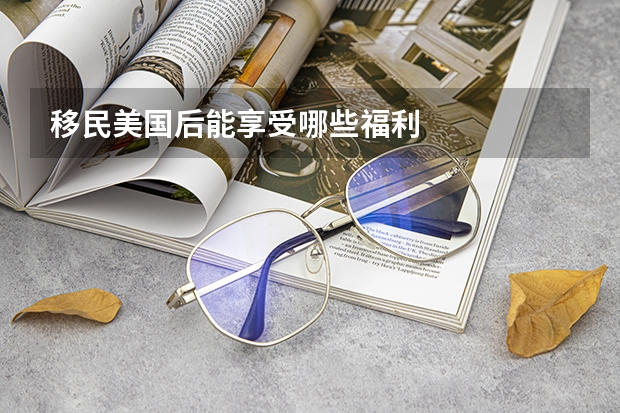 移民美国后能享受哪些福利