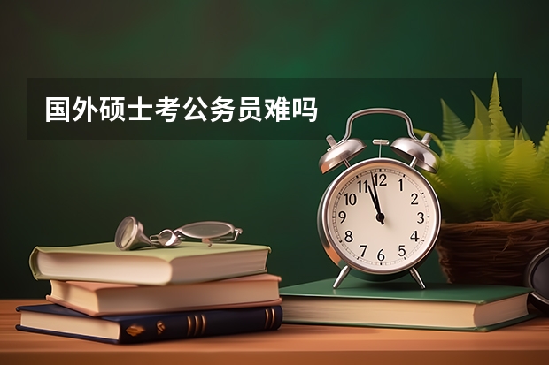 国外硕士考公务员难吗