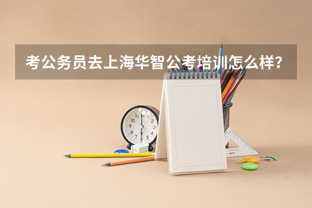 考公务员去上海华智公考培训怎么样？