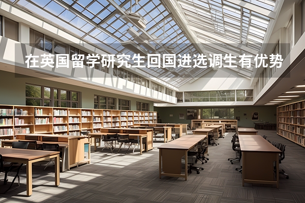 在英国留学研究生回国进选调生有优势吗
