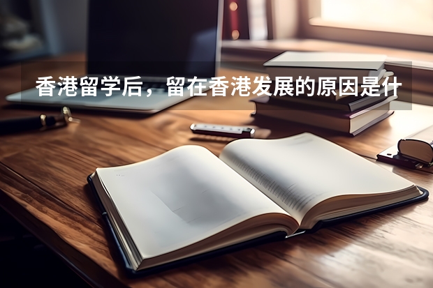 香港留学后,留在香港发展的原因是什么?