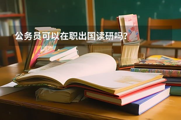 公务员可以在职出国读研吗？
