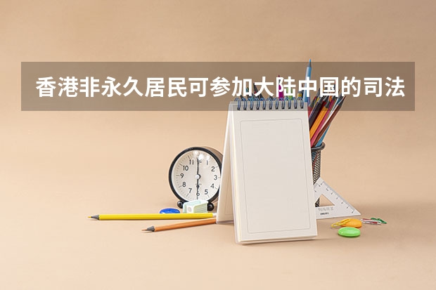 香港非永久居民可参加大陆中国的司法考试吗?