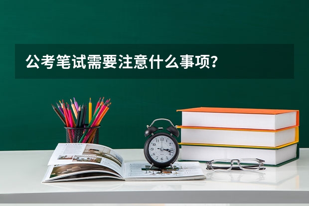 公考笔试需要注意什么事项？