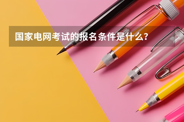 国家电网考试的报名条件是什么?