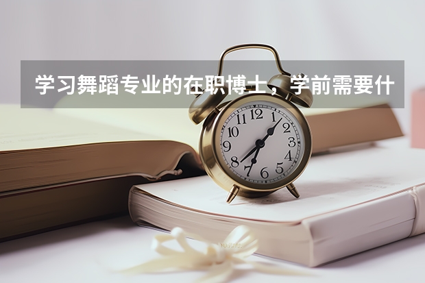 学习舞蹈专业的在职博士，学前需要什么资料啊？