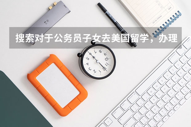 搜索对于公务员子女去美国留学，办理签证时需提交什么材料