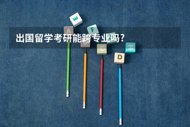 出国留学考研能跨专业吗?