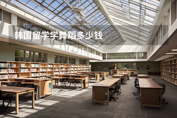 韩国留学学舞蹈多少钱