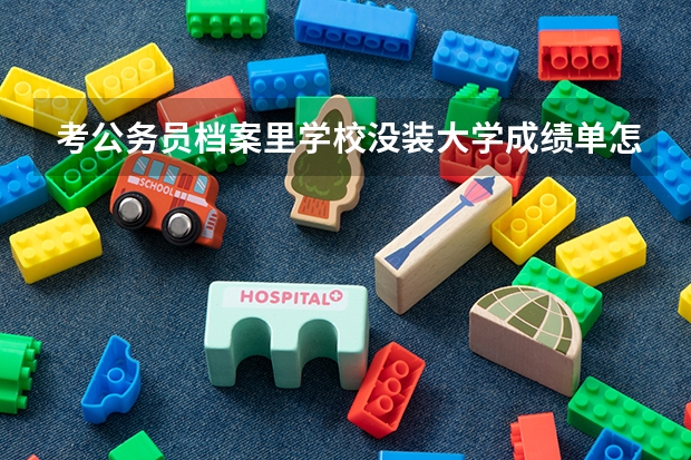 考公务员档案里学校没装大学成绩单怎么办？？？