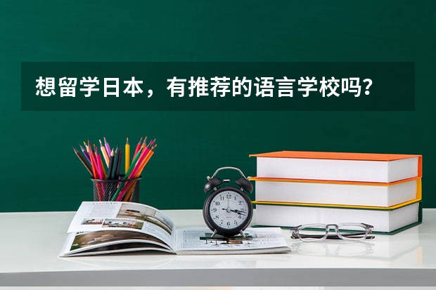 想留学日本，有推荐的语言学校吗？
