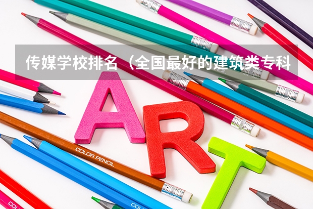 传媒学校排名（全国最好的建筑类专科有那些院校?）