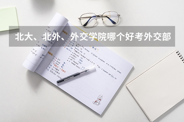 北大、北外、外交学院哪个好考外交部公务员?