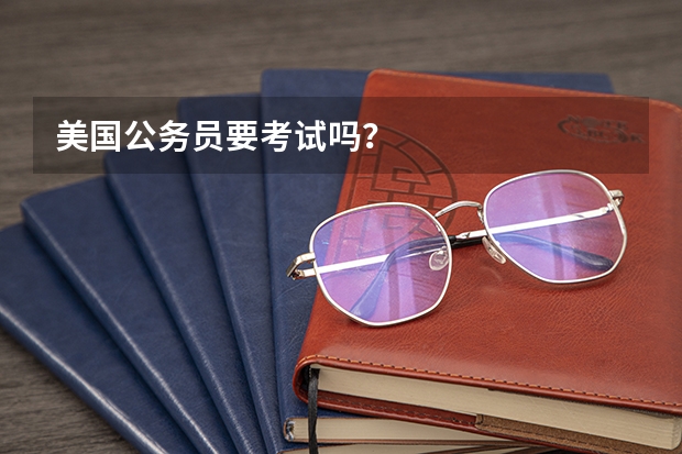 美国公务员要考试吗？