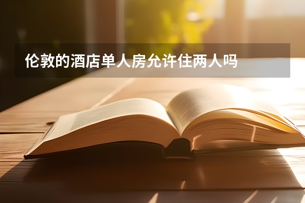 伦敦的酒店单人房允许住两人吗