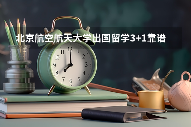 北京航空航天大学出国留学3+1靠谱吗？