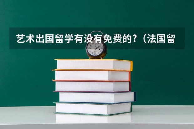 艺术出国留学有没有免费的?（法国留学费用大揭秘!）