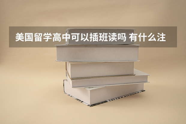 美国留学高中可以插班读吗 有什么注意事项和要求