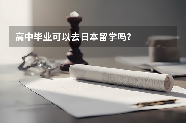 高中毕业可以去日本留学吗？