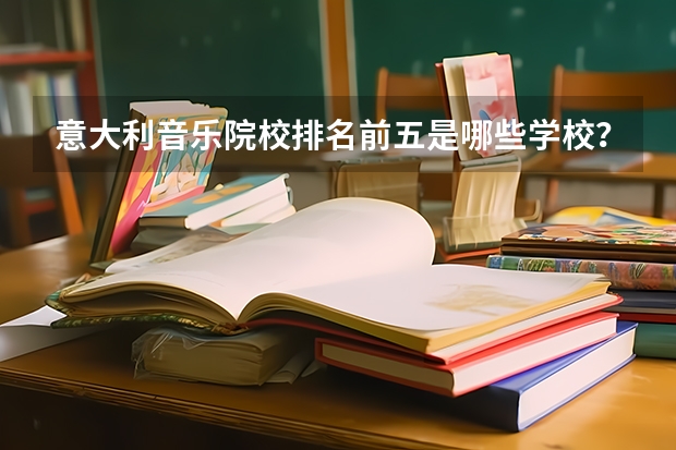 意大利音乐院校排名前五是哪些学校？