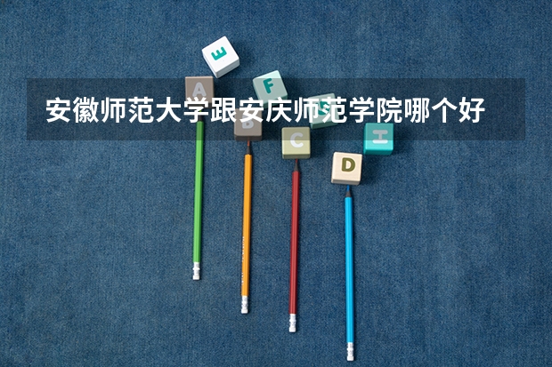 安徽师范大学跟安庆师范学院哪个好