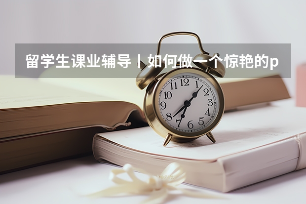留学生课业辅导丨如何做一个惊艳的presentation？
