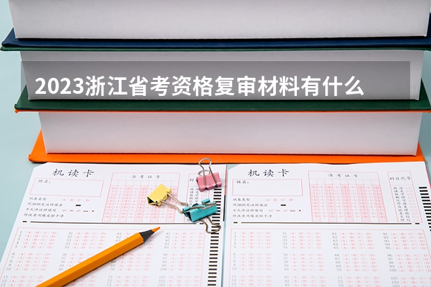 2023浙江省考资格复审材料有什么？