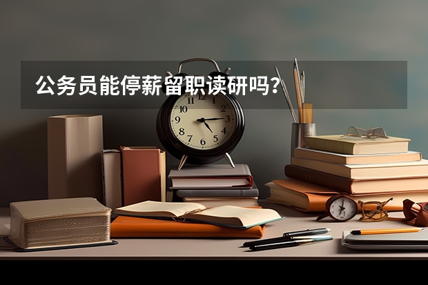 公务员能停薪留职读研吗？