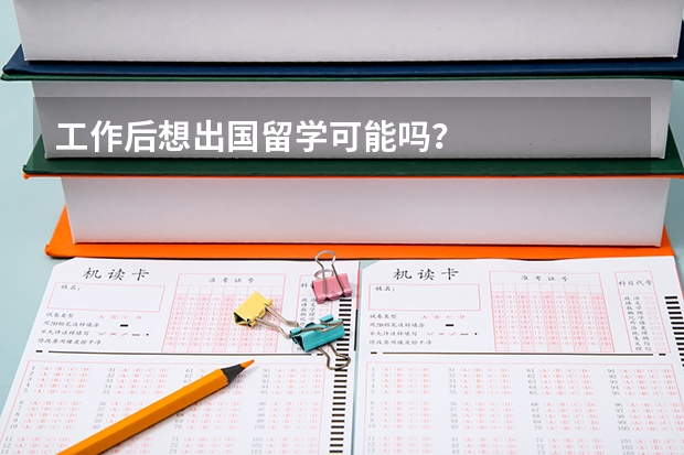 工作后想出国留学可能吗？