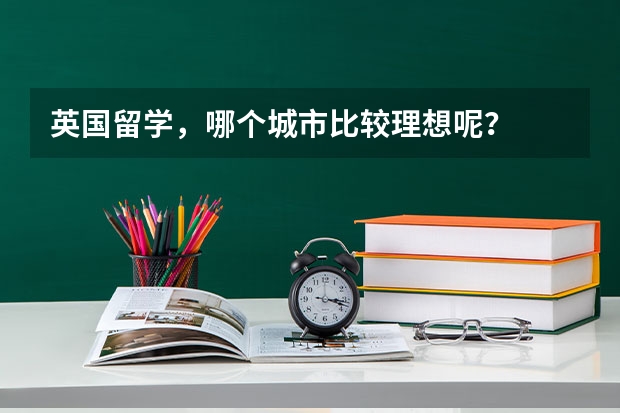 英国留学，哪个城市比较理想呢？