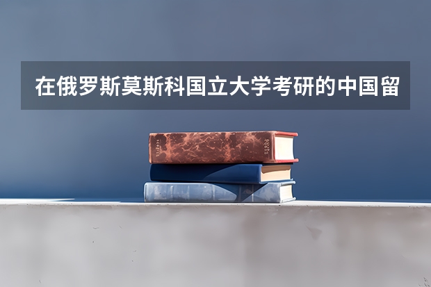 在俄罗斯莫斯科国立大学考研的中国留学生多吗