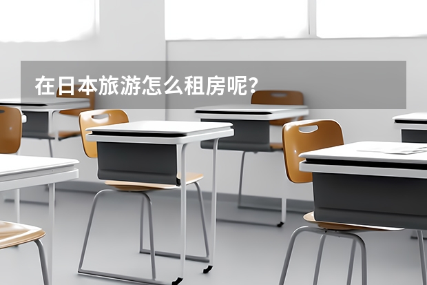 在日本旅游怎么租房呢？
