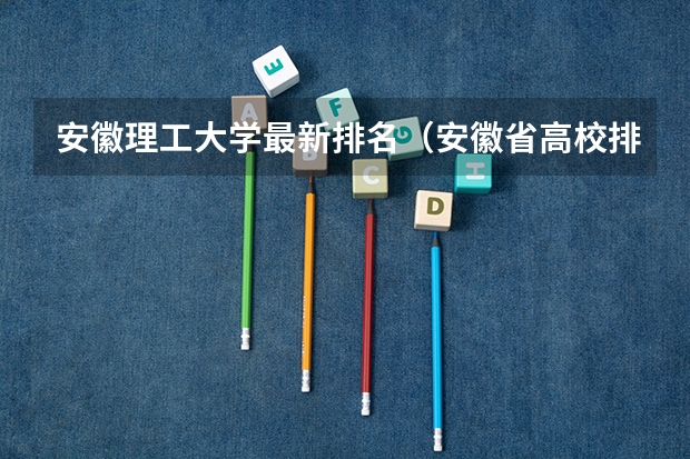 安徽理工大学最新排名（安徽省高校排名）