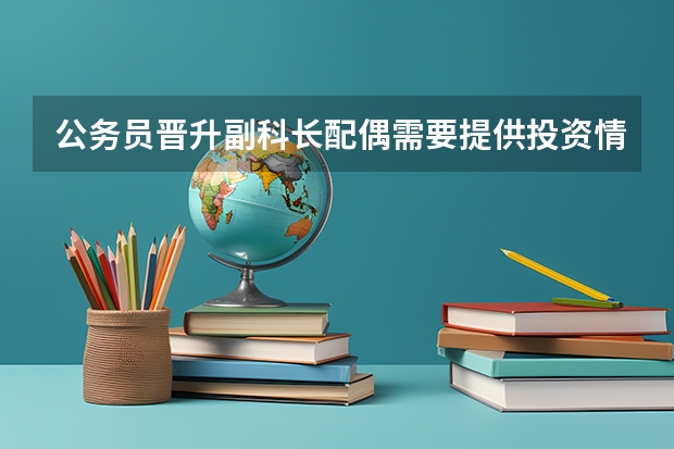 公务员晋升副科长配偶需要提供投资情况吗