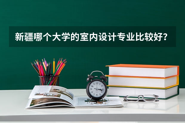 新疆哪个大学的室内设计专业比较好？